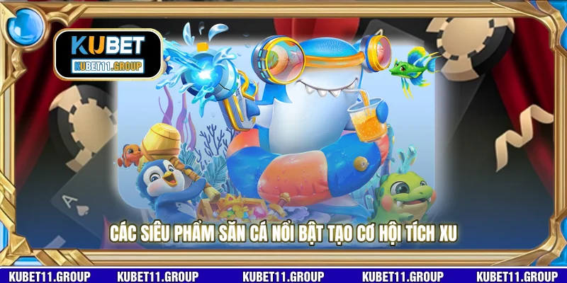 Các siêu phẩm săn cá nổi bật tạo cơ hội tích xu Các siêu phẩm săn cá nổi bật tạo cơ hội tích xu