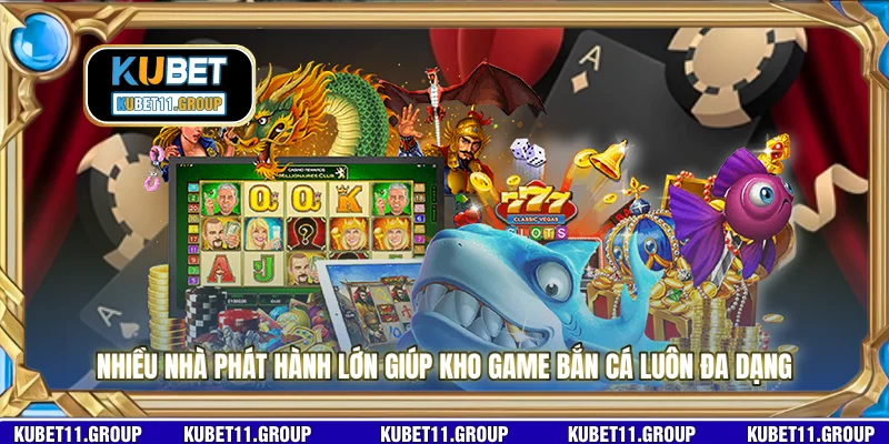 Nhiều nhà phát hành lớn giúp kho game bắn cá luôn đa dạng Nhiều nhà phát hành lớn giúp kho game bắn cá luôn đa dạng
