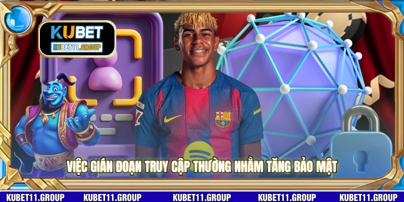 Việc gián đoạn truy cập thường nhằm tăng bảo mật Việc gián đoạn truy cập thường nhằm tăng bảo mật